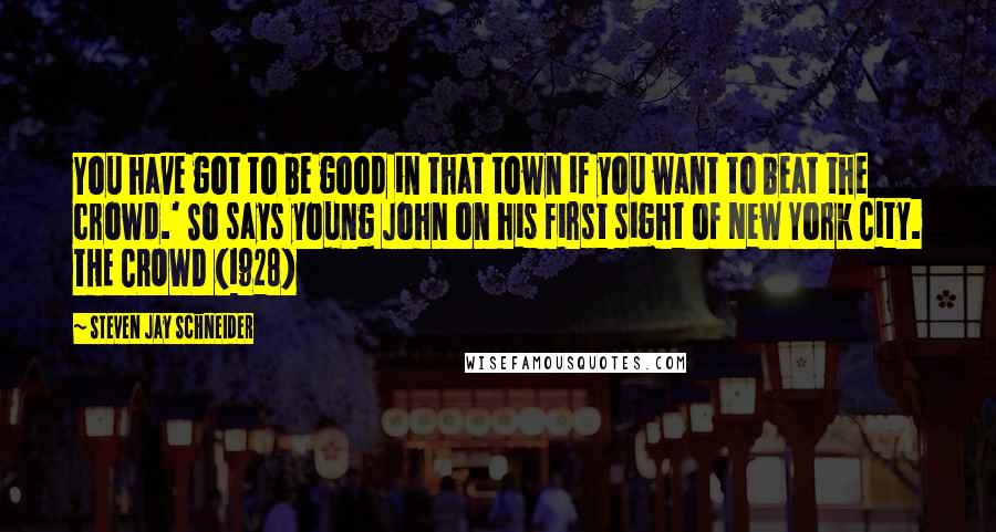 Steven Jay Schneider Quotes: You have got to be good in that town if you want to beat the crowd.' So says young John on his first sight of New York City. THE CROWD (1928)