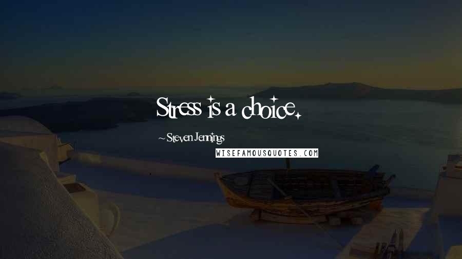 Steven Jennings Quotes: Stress is a choice.