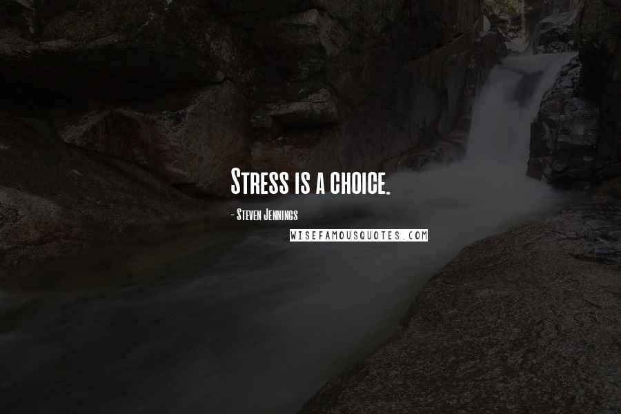 Steven Jennings Quotes: Stress is a choice.