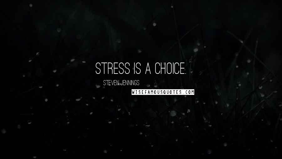 Steven Jennings Quotes: Stress is a choice.