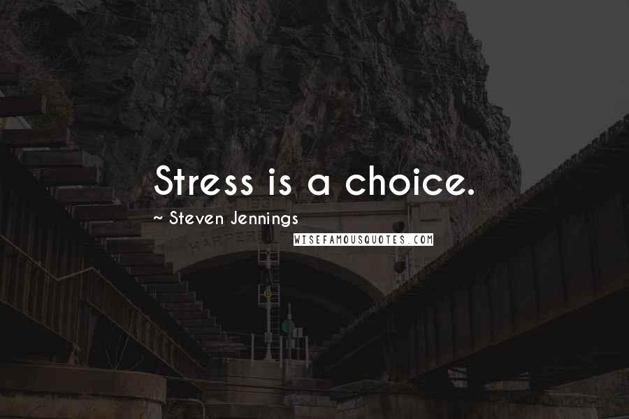 Steven Jennings Quotes: Stress is a choice.