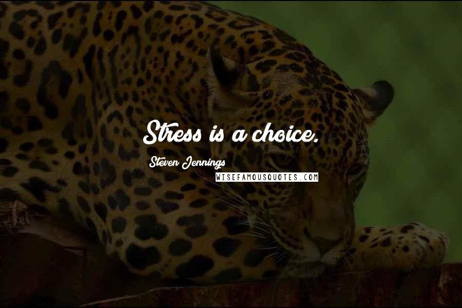 Steven Jennings Quotes: Stress is a choice.