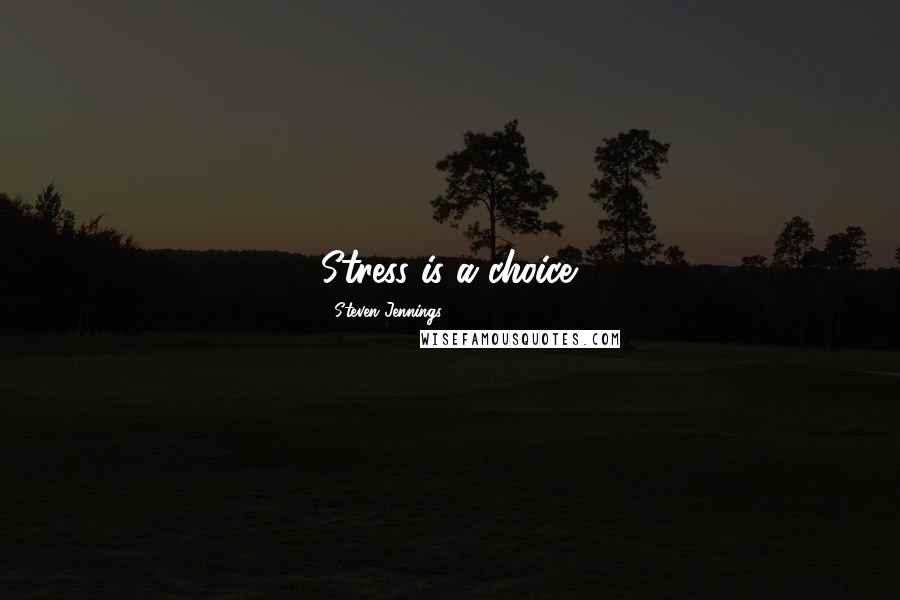 Steven Jennings Quotes: Stress is a choice.