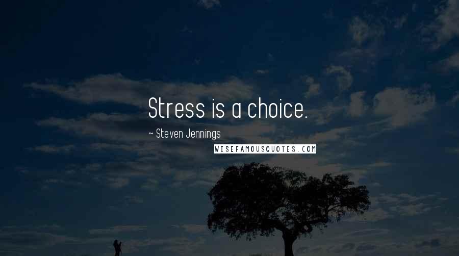 Steven Jennings Quotes: Stress is a choice.