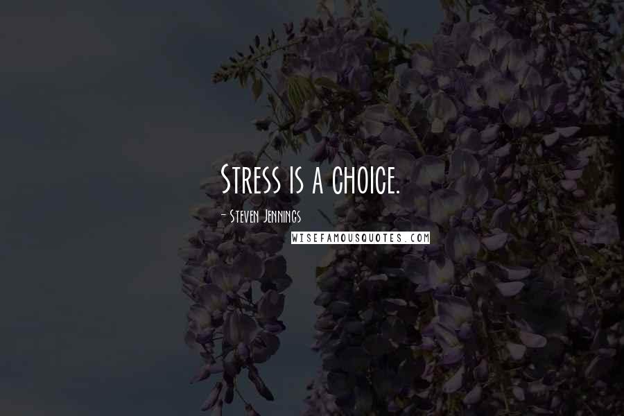 Steven Jennings Quotes: Stress is a choice.