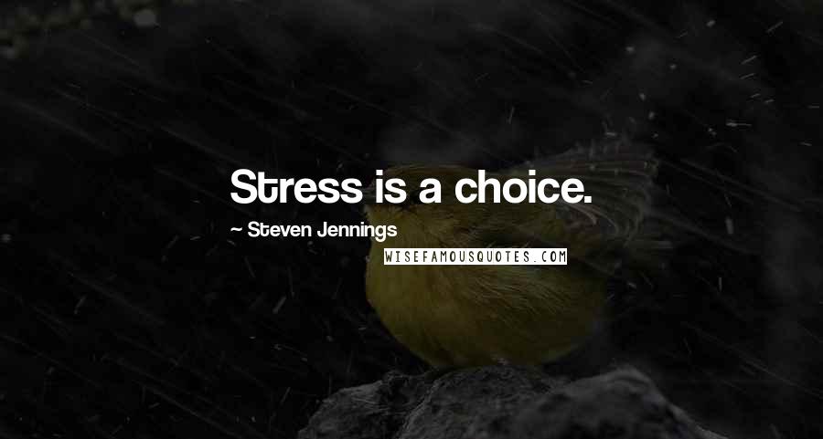 Steven Jennings Quotes: Stress is a choice.