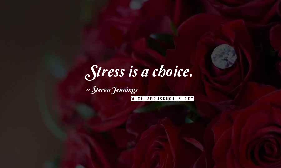 Steven Jennings Quotes: Stress is a choice.