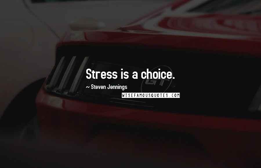 Steven Jennings Quotes: Stress is a choice.