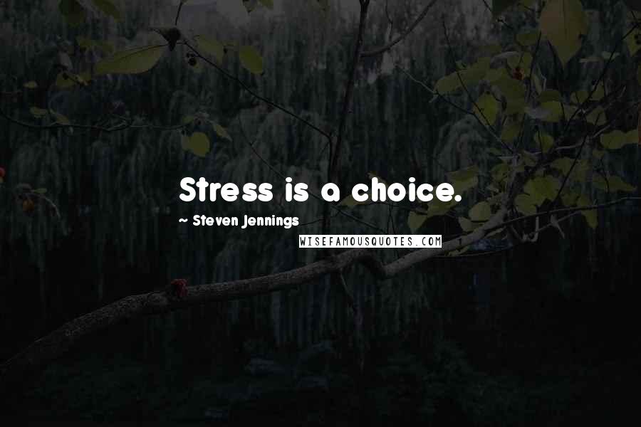 Steven Jennings Quotes: Stress is a choice.