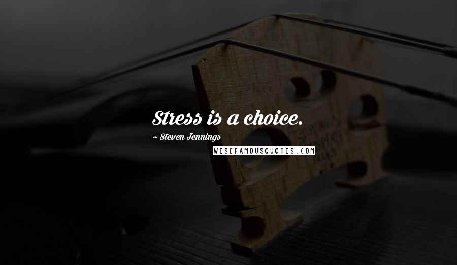 Steven Jennings Quotes: Stress is a choice.