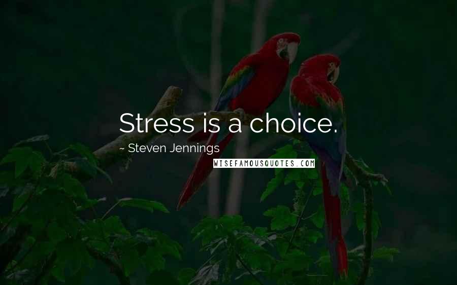 Steven Jennings Quotes: Stress is a choice.