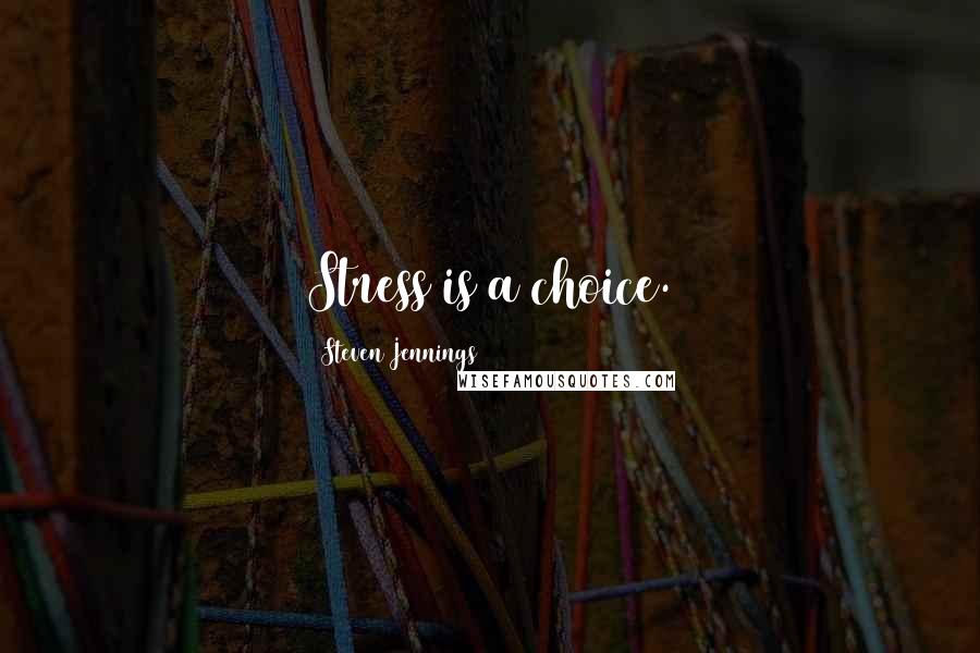 Steven Jennings Quotes: Stress is a choice.