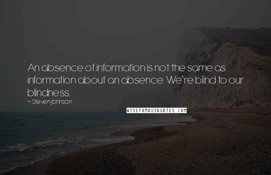 Steven Johnson Quotes: An absence of information is not the same as information about an absence. We're blind to our blindness.
