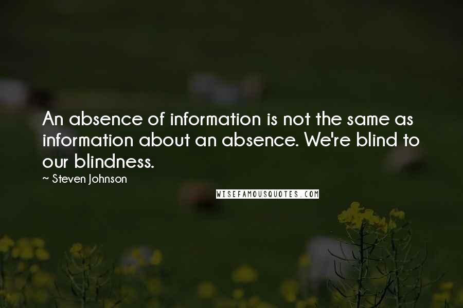 Steven Johnson Quotes: An absence of information is not the same as information about an absence. We're blind to our blindness.