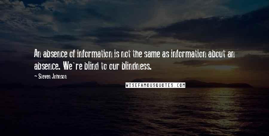 Steven Johnson Quotes: An absence of information is not the same as information about an absence. We're blind to our blindness.