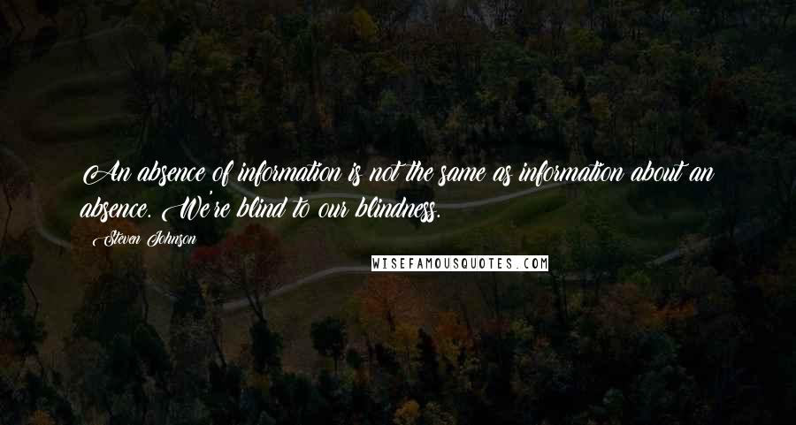 Steven Johnson Quotes: An absence of information is not the same as information about an absence. We're blind to our blindness.