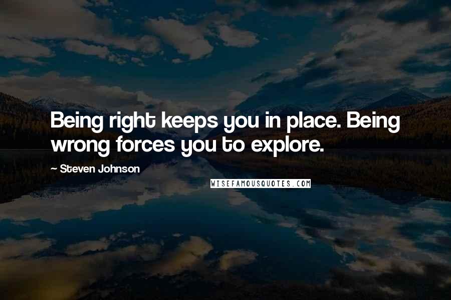 Steven Johnson Quotes: Being right keeps you in place. Being wrong forces you to explore.