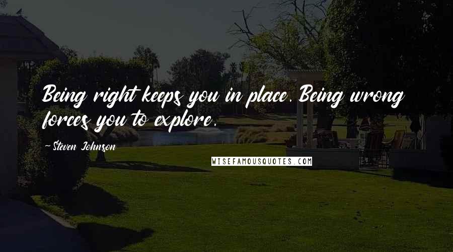 Steven Johnson Quotes: Being right keeps you in place. Being wrong forces you to explore.