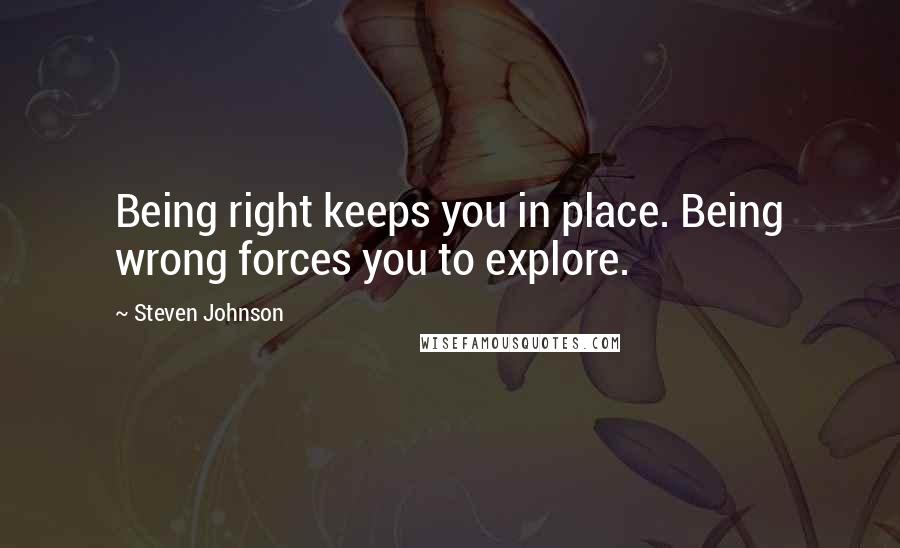 Steven Johnson Quotes: Being right keeps you in place. Being wrong forces you to explore.