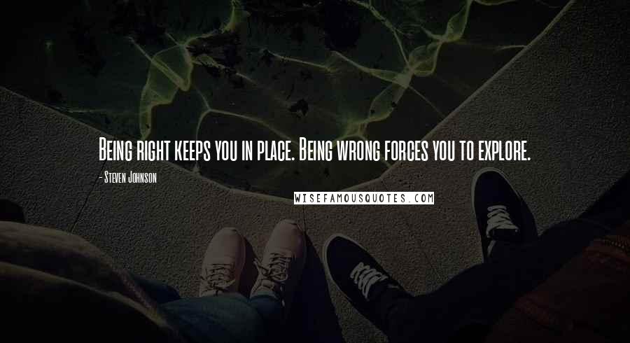 Steven Johnson Quotes: Being right keeps you in place. Being wrong forces you to explore.