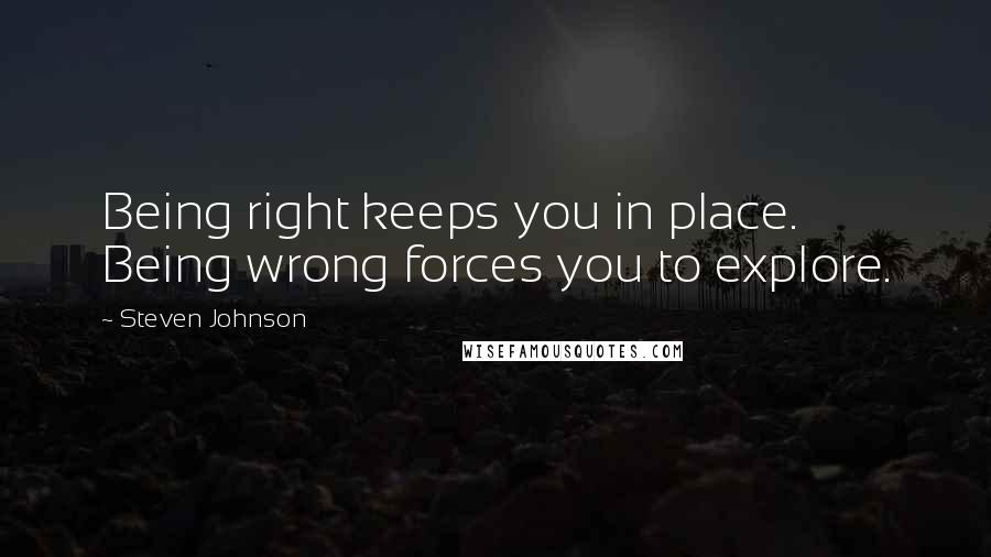 Steven Johnson Quotes: Being right keeps you in place. Being wrong forces you to explore.
