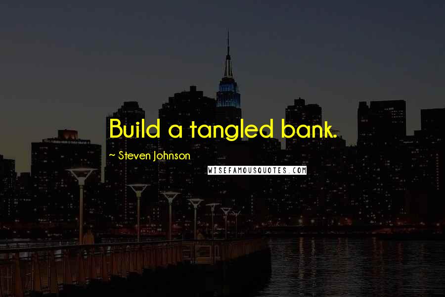 Steven Johnson Quotes: Build a tangled bank.