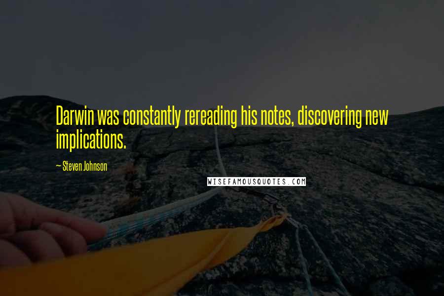 Steven Johnson Quotes: Darwin was constantly rereading his notes, discovering new implications.