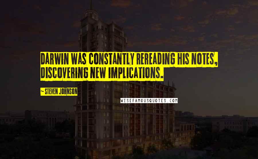 Steven Johnson Quotes: Darwin was constantly rereading his notes, discovering new implications.