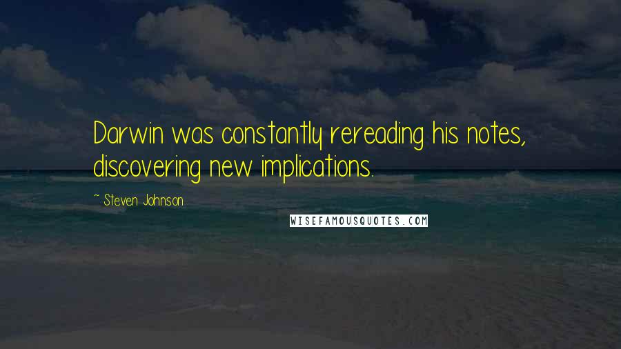 Steven Johnson Quotes: Darwin was constantly rereading his notes, discovering new implications.