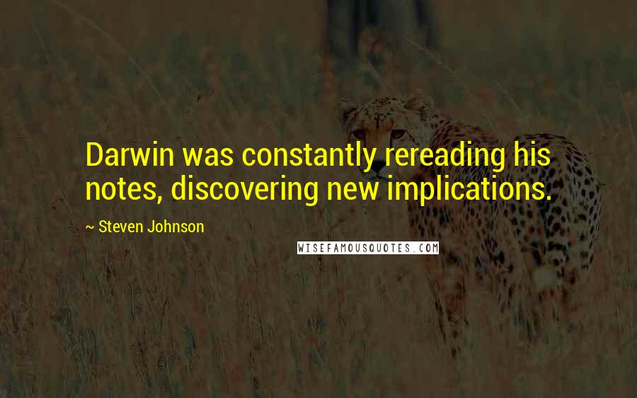 Steven Johnson Quotes: Darwin was constantly rereading his notes, discovering new implications.