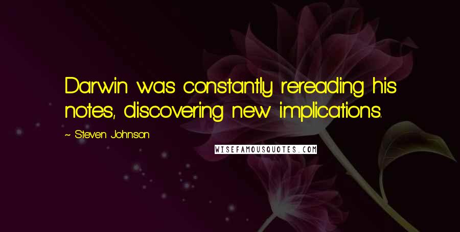 Steven Johnson Quotes: Darwin was constantly rereading his notes, discovering new implications.