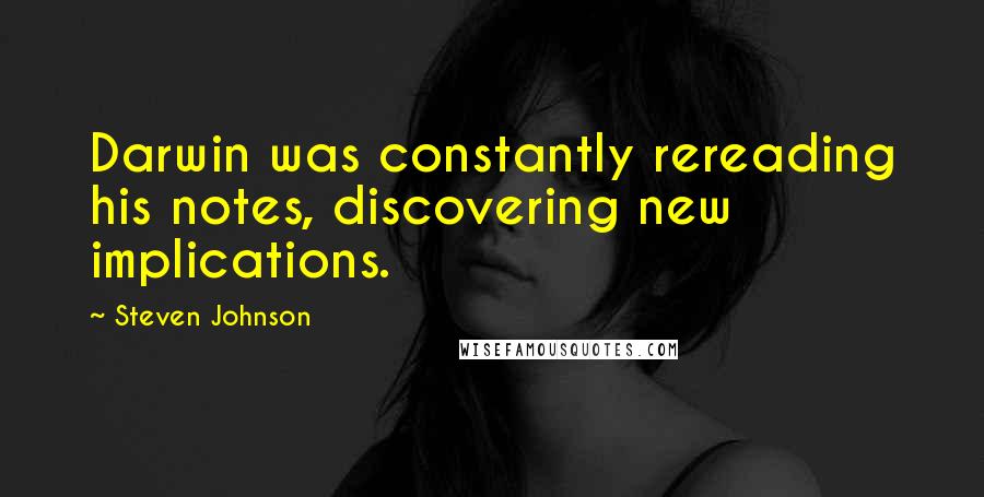 Steven Johnson Quotes: Darwin was constantly rereading his notes, discovering new implications.