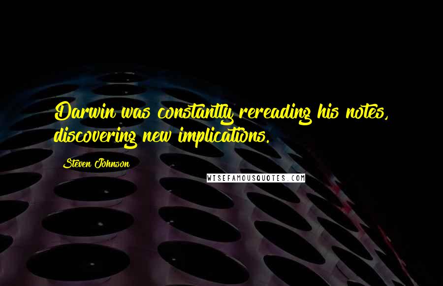 Steven Johnson Quotes: Darwin was constantly rereading his notes, discovering new implications.