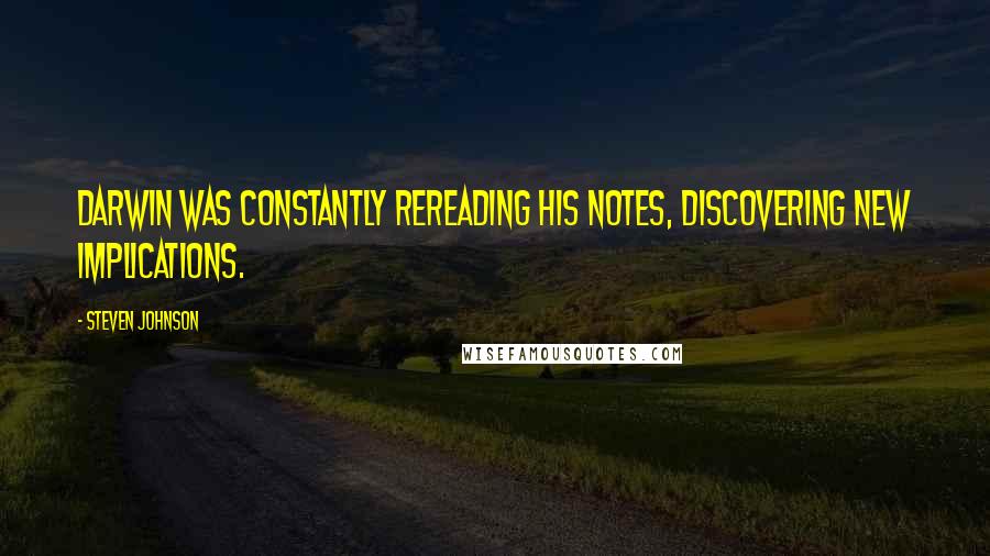 Steven Johnson Quotes: Darwin was constantly rereading his notes, discovering new implications.