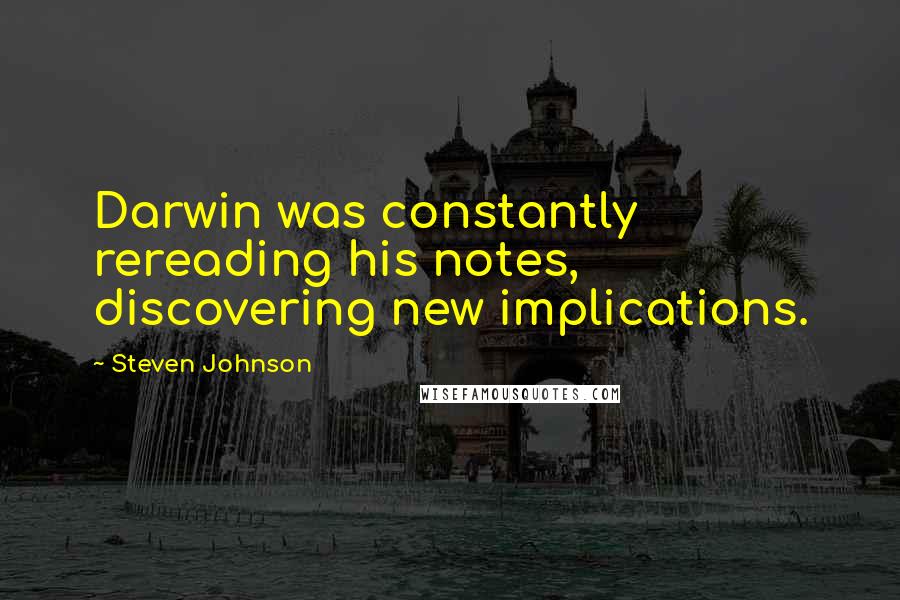 Steven Johnson Quotes: Darwin was constantly rereading his notes, discovering new implications.