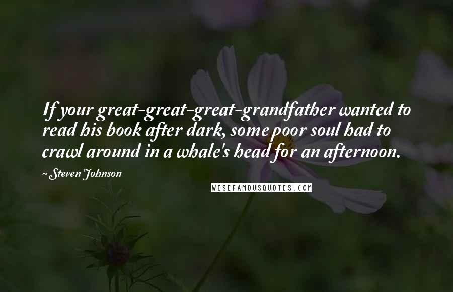 Steven Johnson Quotes: If your great-great-great-grandfather wanted to read his book after dark, some poor soul had to crawl around in a whale's head for an afternoon.