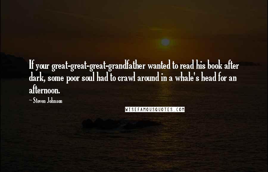 Steven Johnson Quotes: If your great-great-great-grandfather wanted to read his book after dark, some poor soul had to crawl around in a whale's head for an afternoon.