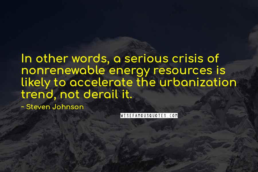 Steven Johnson Quotes: In other words, a serious crisis of nonrenewable energy resources is likely to accelerate the urbanization trend, not derail it.