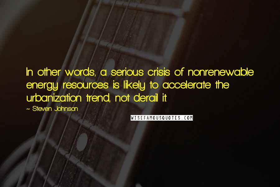 Steven Johnson Quotes: In other words, a serious crisis of nonrenewable energy resources is likely to accelerate the urbanization trend, not derail it.
