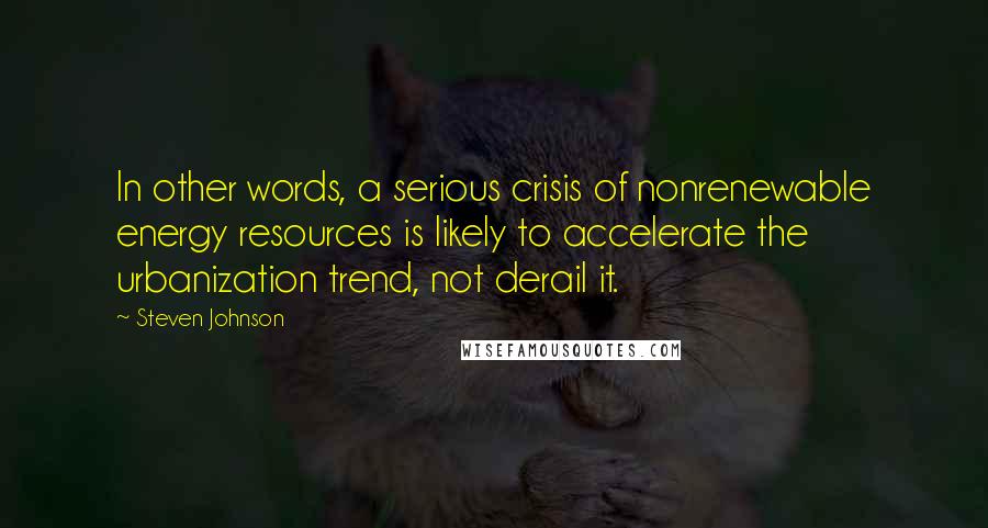 Steven Johnson Quotes: In other words, a serious crisis of nonrenewable energy resources is likely to accelerate the urbanization trend, not derail it.