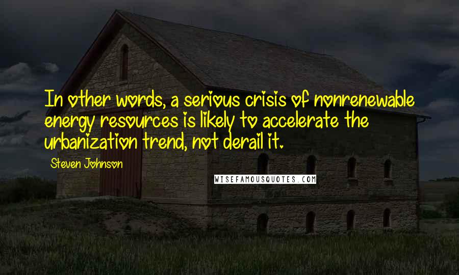 Steven Johnson Quotes: In other words, a serious crisis of nonrenewable energy resources is likely to accelerate the urbanization trend, not derail it.