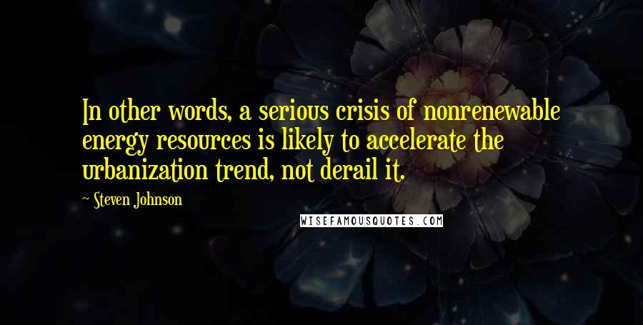 Steven Johnson Quotes: In other words, a serious crisis of nonrenewable energy resources is likely to accelerate the urbanization trend, not derail it.