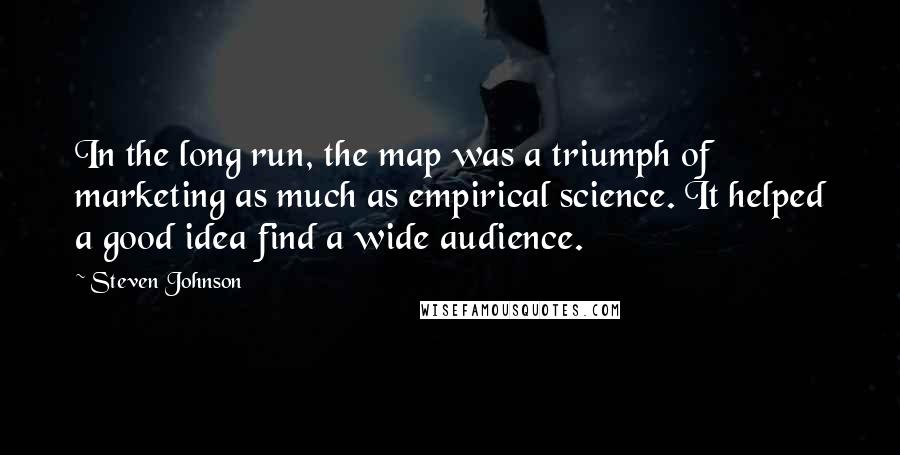 Steven Johnson Quotes: In the long run, the map was a triumph of marketing as much as empirical science. It helped a good idea find a wide audience.