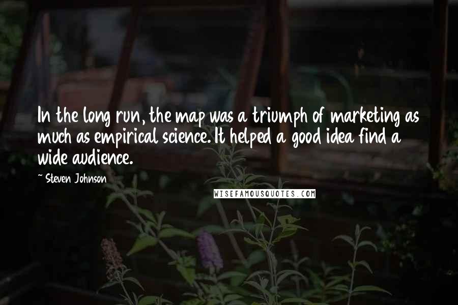 Steven Johnson Quotes: In the long run, the map was a triumph of marketing as much as empirical science. It helped a good idea find a wide audience.