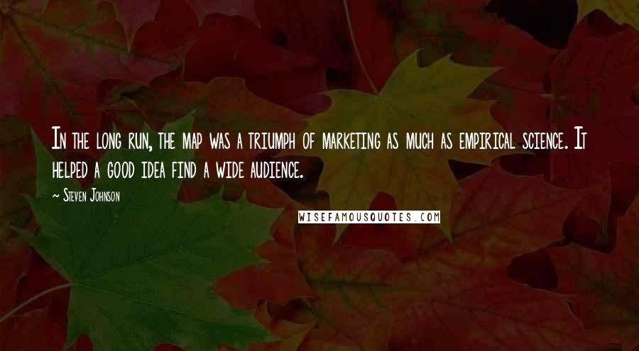 Steven Johnson Quotes: In the long run, the map was a triumph of marketing as much as empirical science. It helped a good idea find a wide audience.