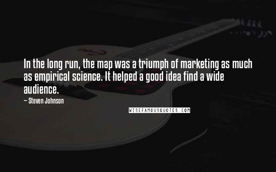 Steven Johnson Quotes: In the long run, the map was a triumph of marketing as much as empirical science. It helped a good idea find a wide audience.