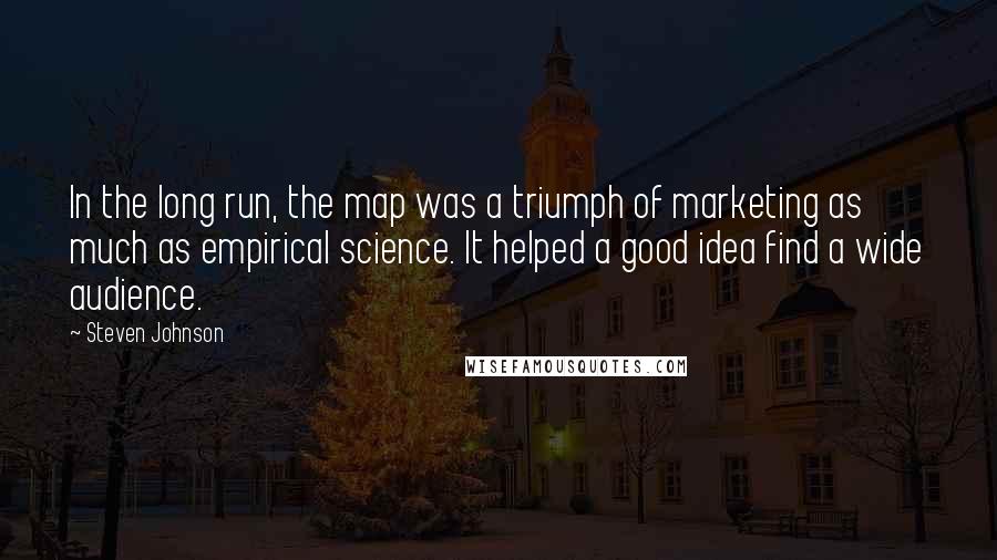 Steven Johnson Quotes: In the long run, the map was a triumph of marketing as much as empirical science. It helped a good idea find a wide audience.