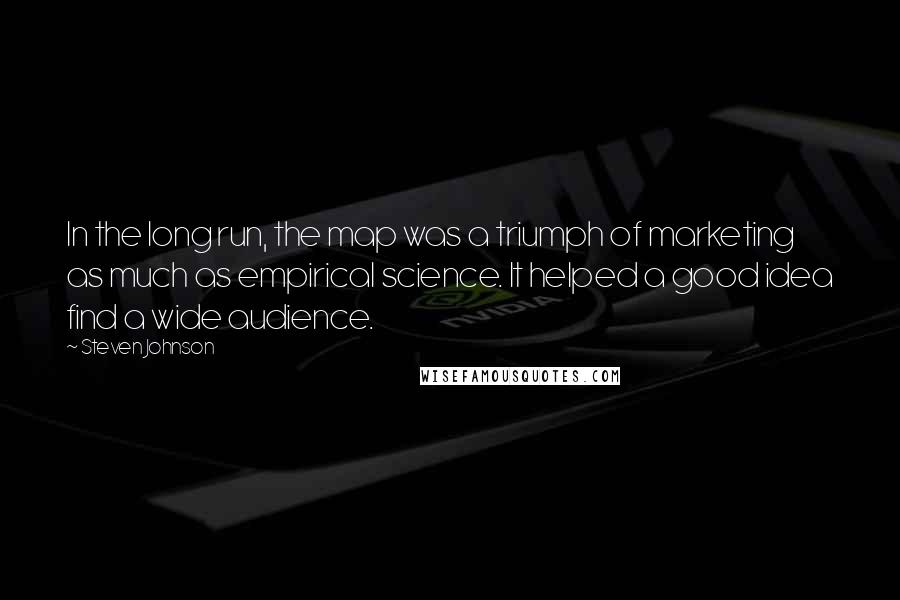 Steven Johnson Quotes: In the long run, the map was a triumph of marketing as much as empirical science. It helped a good idea find a wide audience.