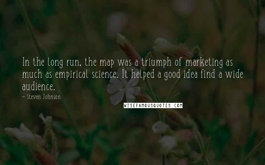 Steven Johnson Quotes: In the long run, the map was a triumph of marketing as much as empirical science. It helped a good idea find a wide audience.