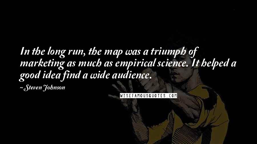 Steven Johnson Quotes: In the long run, the map was a triumph of marketing as much as empirical science. It helped a good idea find a wide audience.